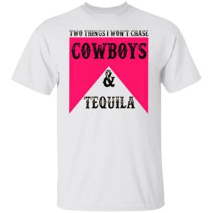 Two Things I Won’t Chase Cowboys Tequila Shirt, hoodie