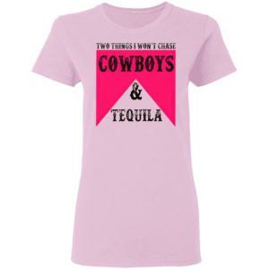 Two Things I Won't Chase Cowboys Tequila Shirt, hoodie