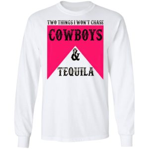Two Things I Won't Chase Cowboys Tequila Shirt, hoodie