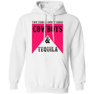 Two Things I Won't Chase Cowboys Tequila Shirt, hoodie