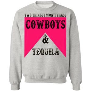 Two Things I Won't Chase Cowboys Tequila Shirt, hoodie