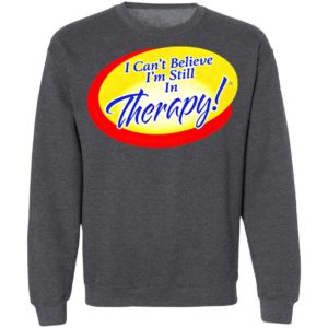 I Can’t Believe I’m Still In Therapy Shirt, hoodie