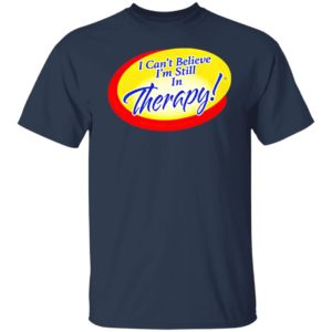 I Can’t Believe I’m Still In Therapy Shirt, hoodie