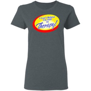 I Can’t Believe I’m Still In Therapy Shirt, hoodie