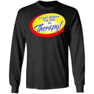 I Can’t Believe I’m Still In Therapy Shirt, hoodie