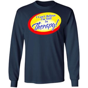 I Can’t Believe I’m Still In Therapy Shirt, hoodie