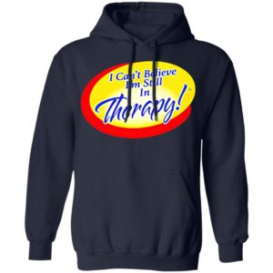 I Can’t Believe I’m Still In Therapy Shirt, hoodie