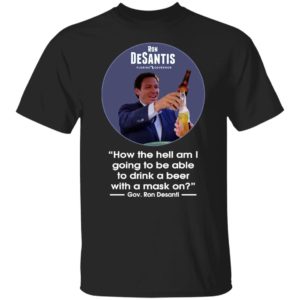 Ron desantis Florida governor how the hell am I going to be able to drink a beer with a mask on shirt, hoodie