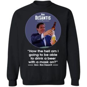 Ron desantis Florida governor how the hell am I going to be able to drink a beer with a mask on shirt, hoodie
