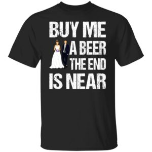 Married buy me a beer the end is near shirt, hoodie