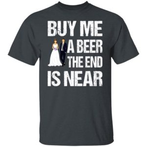 Married buy me a beer the end is near shirt, hoodie