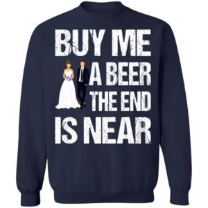 Married buy me a beer the end is near shirt, hoodie