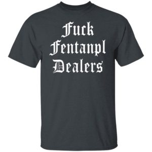 Fuck Fentanyl Dealers T-Shirt, Hoodie