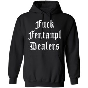 Fuck Fentanyl Dealers T-Shirt, Hoodie