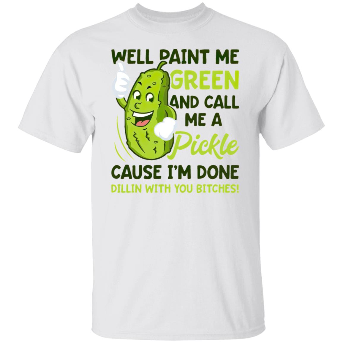 WELL Paint Me Green And Call Me A Pickle Bitches T-Shirt, ladies tee