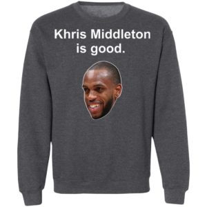 Khris Middleton is good shirt, hoodie