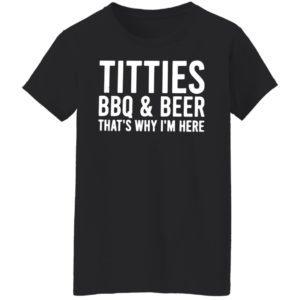 TITTIES, BBQ, AND BEER That’s why I’m here shirt, hoodie