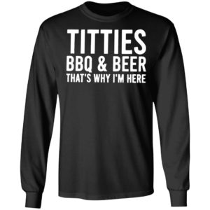 TITTIES, BBQ, AND BEER That’s why I’m here shirt, hoodie
