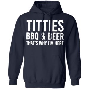 TITTIES, BBQ, AND BEER That’s why I’m here shirt, hoodie