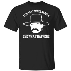 Skin that smoke wagon and see what happens shirt, hoodie