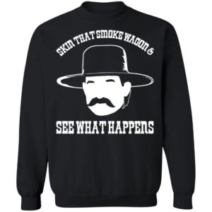 Skin that smoke wagon and see what happens shirt, hoodie