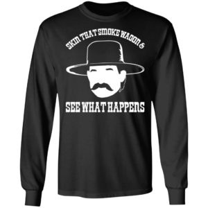 Skin that smoke wagon and see what happens shirt, hoodie