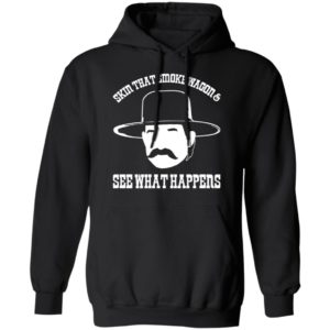 Skin that smoke wagon and see what happens shirt, hoodie