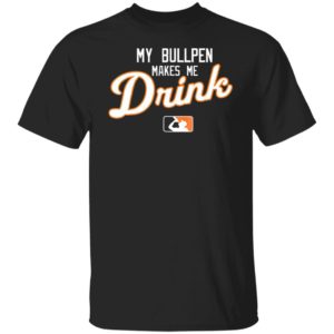 My Bullpen makes me Drink beer Shirt