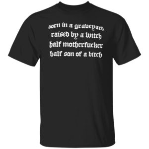 Born In A Graveyard Raised By A Witch Half Motherfucker Half Son Dave Show No Mercy Shirt