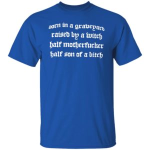 Born In A Graveyard Raised By A Witch Half Motherfucker Half Son Dave Show No Mercy Shirt