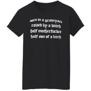 Born In A Graveyard Raised By A Witch Half Motherfucker Half Son Dave Show No Mercy Shirt