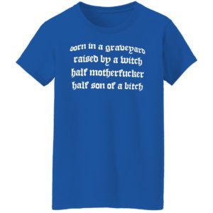 Born In A Graveyard Raised By A Witch Half Motherfucker Half Son Dave Show No Mercy Shirt