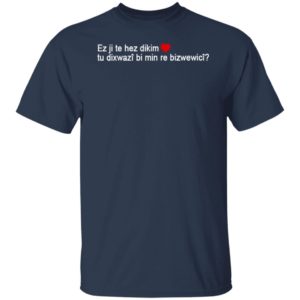 Max Kruse Ez Ji Te Hez Dikim Tu Dixwazî Bi Min Re Bizwewicî T-Shirt
