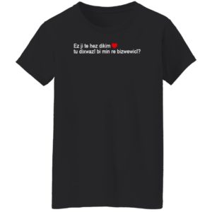 Max Kruse Ez Ji Te Hez Dikim Tu Dixwazî Bi Min Re Bizwewicî T-Shirt