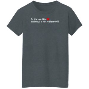 Max Kruse Ez Ji Te Hez Dikim Tu Dixwazî Bi Min Re Bizwewicî T-Shirt
