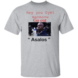 Hey you Gyet manmanw Go out Asalos funny face Shirt