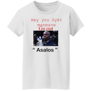 Hey you Gyet manmanw Go out Asalos funny face Shirt