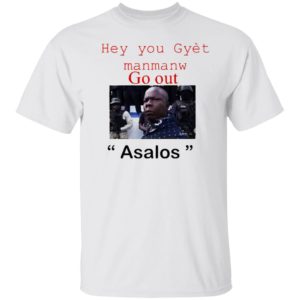 Hey you Gyet manmanw Go out Asalos funny face Shirt