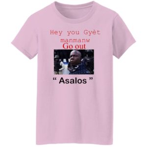 Hey you Gyet manmanw Go out Asalos funny face Shirt