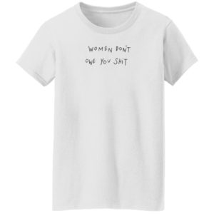 Women Don't Owe You Shit Shirt