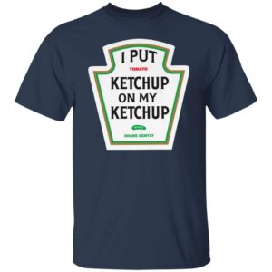 I Put Tomato Ketchup On My Ketchup shirt