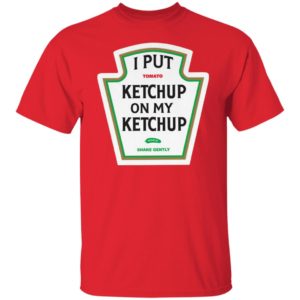 I Put Tomato Ketchup On My Ketchup shirt