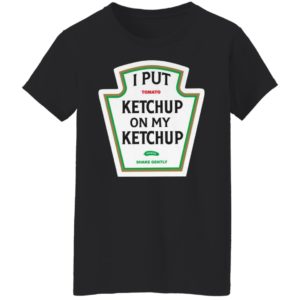 I Put Tomato Ketchup On My Ketchup shirt