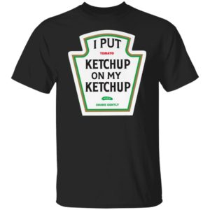 I Put Tomato Ketchup On My Ketchup shirt