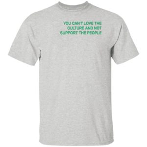 You Can’t Love The Culture And Not Support The People T-Shirt