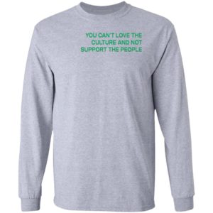 You Can’t Love The Culture And Not Support The People T-Shirt