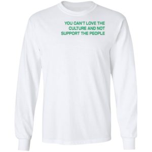 You Can’t Love The Culture And Not Support The People T-Shirt