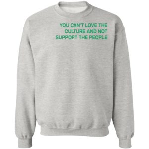 You Can’t Love The Culture And Not Support The People T-Shirt