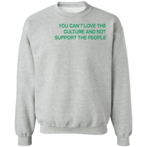 You Can’t Love The Culture And Not Support The People T-Shirt