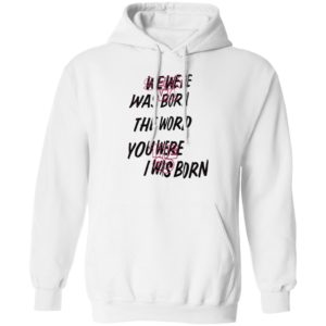 We Were Was Born The The World You Were The Go I Was Born Julicorn Seek Ma Shirt
